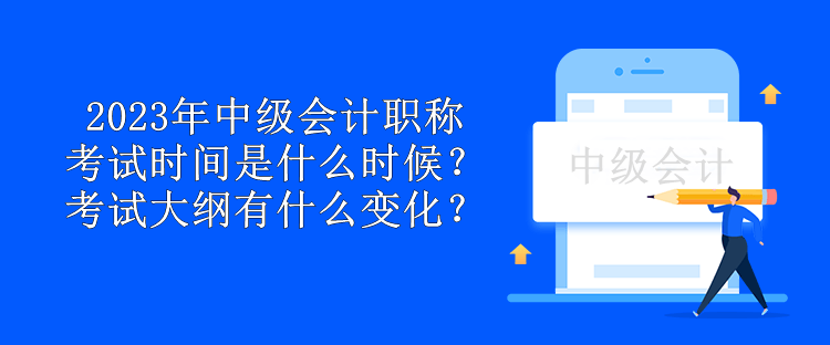 2023年中級會計職稱考試時間是什么時候？考試大綱有什么變化？