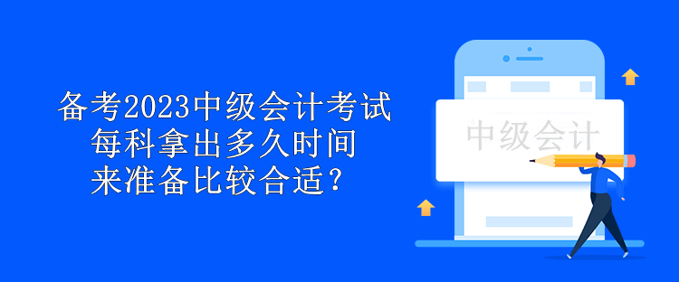 備考2023中級會計考試 每科拿出多久時間來準備比較合適？