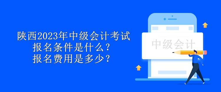 陜西2023年中級會計考試報名條件是什么？報名費用是多少？