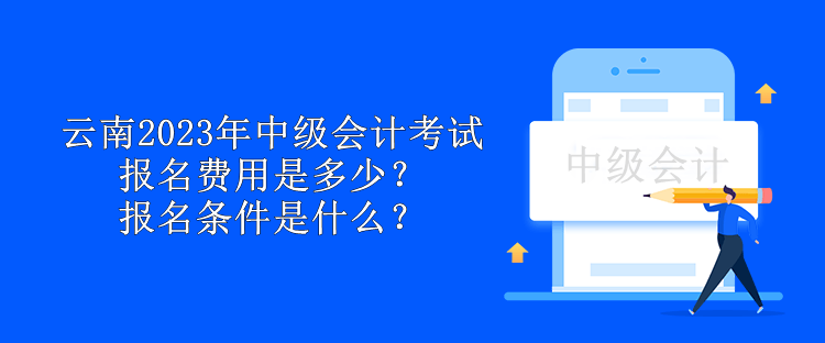 云南2023年中級會計考試報名費用是多少？報名條件是什么？