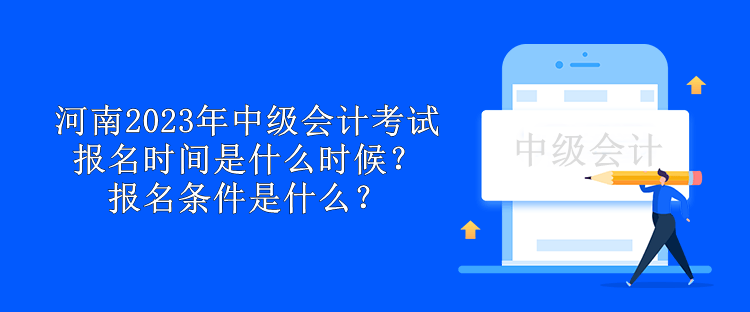 河南2023年中級會計考試報名時間是什么時候？報名條件是什么？