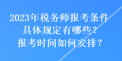 2023年稅務師報考條件具體規(guī)定有哪些？報考時間如何安排？