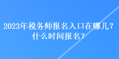 2023年稅務(wù)師報(bào)名入口在哪兒？什么時(shí)間報(bào)名？