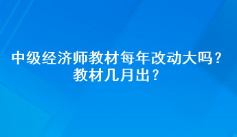 中級經(jīng)濟(jì)師教材每年改動大嗎？教材幾月出？