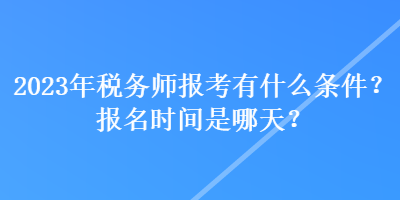 2023年稅務(wù)師報考有什么條件？報名時間是哪天？