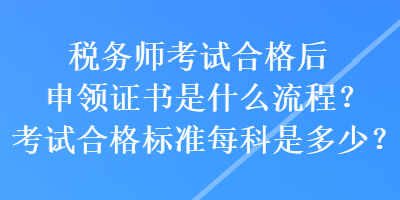 稅務(wù)師考試合格后申領(lǐng)證書是什么流程？考試合格標(biāo)準(zhǔn)每科是多少？