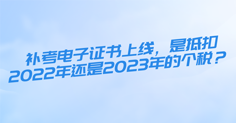 初中級(jí)經(jīng)濟(jì)師補(bǔ)考電子證書(shū)上線，是抵扣2022年還是2023年的個(gè)稅？