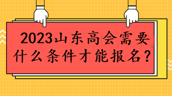 2023山東高會(huì)需要什么條件才能報(bào)名？