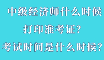 中級經(jīng)濟(jì)師什么時(shí)候打印準(zhǔn)考證？考試時(shí)間是什么時(shí)候？