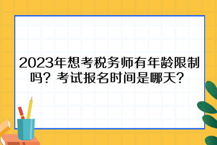 2023年想考稅務(wù)師有年齡限制嗎？考試報(bào)名時(shí)間是哪天