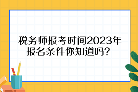 稅務(wù)師報考時間2023年報名條件你知道嗎？