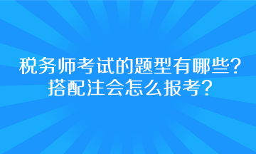 稅務(wù)師考試的題型有哪些？搭配注會(huì)怎么報(bào)考呢？