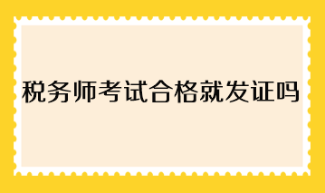 稅務(wù)師考試合格就發(fā)證嗎？