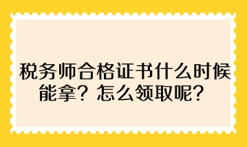 稅務(wù)師合格證書(shū)什么時(shí)候能拿？怎么領(lǐng)取呢？