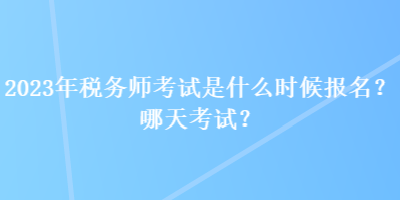 2023年稅務(wù)師考試是什么時(shí)候報(bào)名？哪天考試？