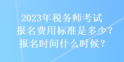 2023年稅務(wù)師考試報(bào)名費(fèi)用標(biāo)準(zhǔn)是多少？報(bào)名時(shí)間什么時(shí)候？