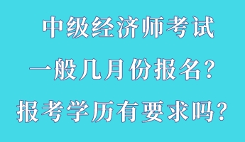 中級經(jīng)濟師考試一般幾月份報名？報考學(xué)歷有要求嗎？