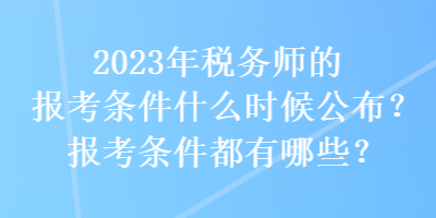 2023年稅務(wù)師的報考條件什么時候公布？報考條件都有哪些？