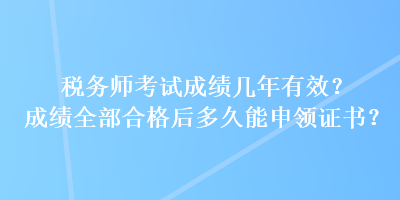 稅務(wù)師考試成績幾年有效？成績?nèi)亢细窈蠖嗑媚苌觐I(lǐng)證書？