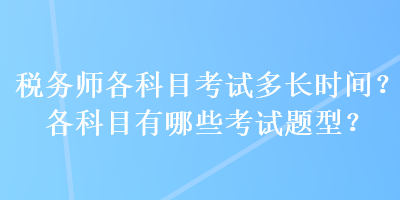 稅務(wù)師各科目考試多長時間？各科目有哪些考試題型？