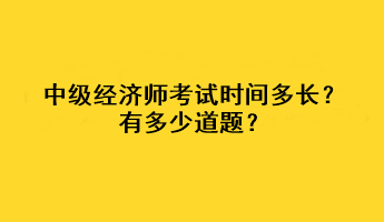 中級(jí)經(jīng)濟(jì)師考試時(shí)間多長(zhǎng)？有多少道題？