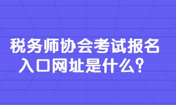 稅務(wù)師協(xié)會考試報名入口網(wǎng)址是什么？