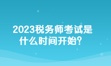 2023稅務(wù)師考試是什么時間開始？