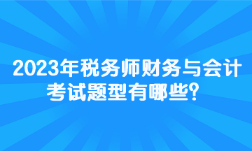 2023年稅務(wù)師財(cái)務(wù)與會(huì)計(jì)考試題型有哪些？