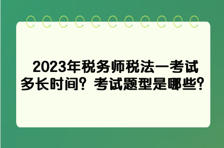 2023年稅務(wù)師稅法一考試多長時間？考試題型是哪些？