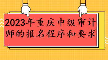 2023年重慶中級審計師的報名程序和要求