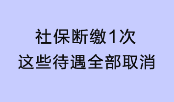 社保斷繳1次，這些待遇全部取消！