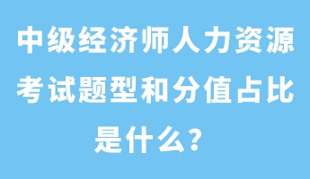 中級經(jīng)濟(jì)師人力資源考試題型和分值占比是什么？