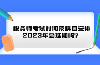 稅務師考試時間及科目安排2023年會延期嗎？