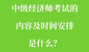 中級經(jīng)濟(jì)師考試的內(nèi)容及時間安排是什么？