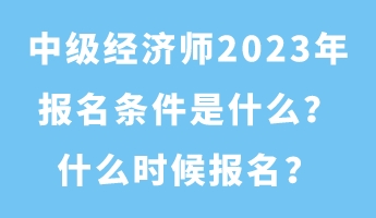 中級經(jīng)濟師2023年報名條件是什么？什么時候報名？