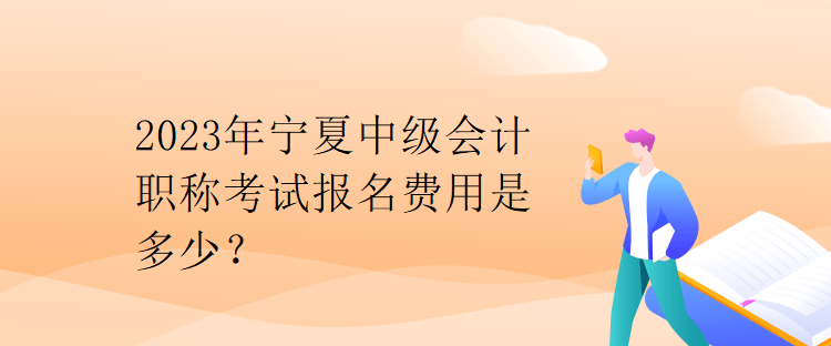 2023年寧夏中級會計職稱考試報名費用是多少？