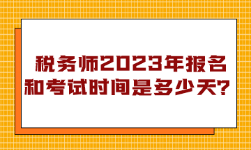 稅務(wù)師2023年報(bào)名和考試時(shí)間是多少天？