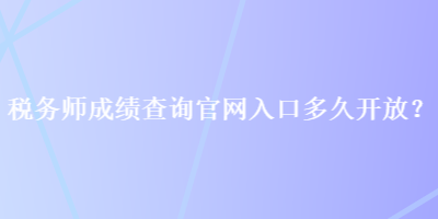 稅務(wù)師成績查詢官網(wǎng)入口多久開放？