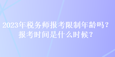 2023年稅務(wù)師報考限制年齡嗎？報考時間是什么時候？