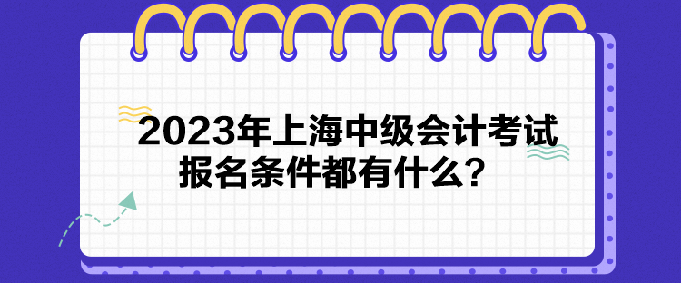 2023年上海中級會計考試報名條件都有什么？