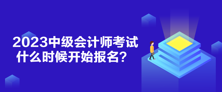 2023中級(jí)會(huì)計(jì)師考試什么時(shí)候開始報(bào)名？