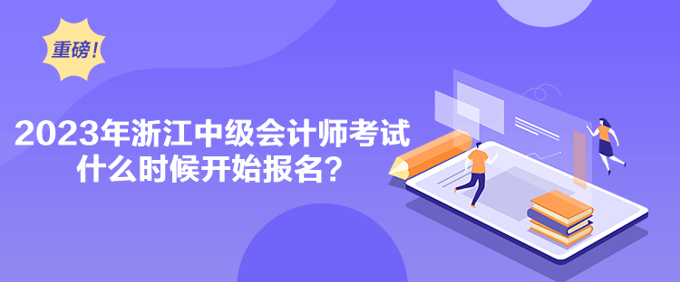 2023年浙江中級會計師考試什么時候開始報名？