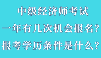 中級經(jīng)濟(jì)師考試一年有幾次機(jī)會報名？報考學(xué)歷條件是什么？