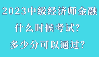 2023中級經(jīng)濟(jì)師金融什么時候考試？多少分可以通過？