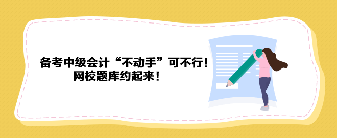 備考2023年中級(jí)會(huì)計(jì)“不動(dòng)手”可不行！ 網(wǎng)校題庫(kù)約起來(lái)！