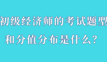 初級經濟師的考試題型和分值分布是什么？