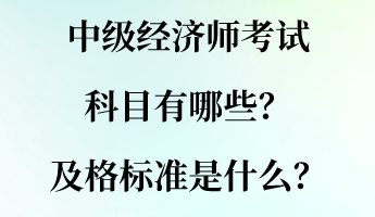 中級經(jīng)濟(jì)師考試科目有哪些？及格標(biāo)準(zhǔn)是什么？