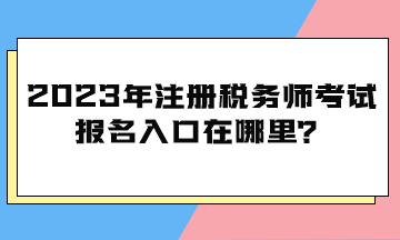 2023年注冊稅務(wù)師考試報(bào)名入口在哪里？