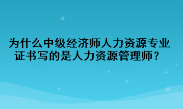 為什么中級經(jīng)濟(jì)師人力資源專業(yè)證書寫的是人力資源管理師？