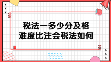 稅務(wù)師稅法一多少分及格？難度比注會稅法如何？